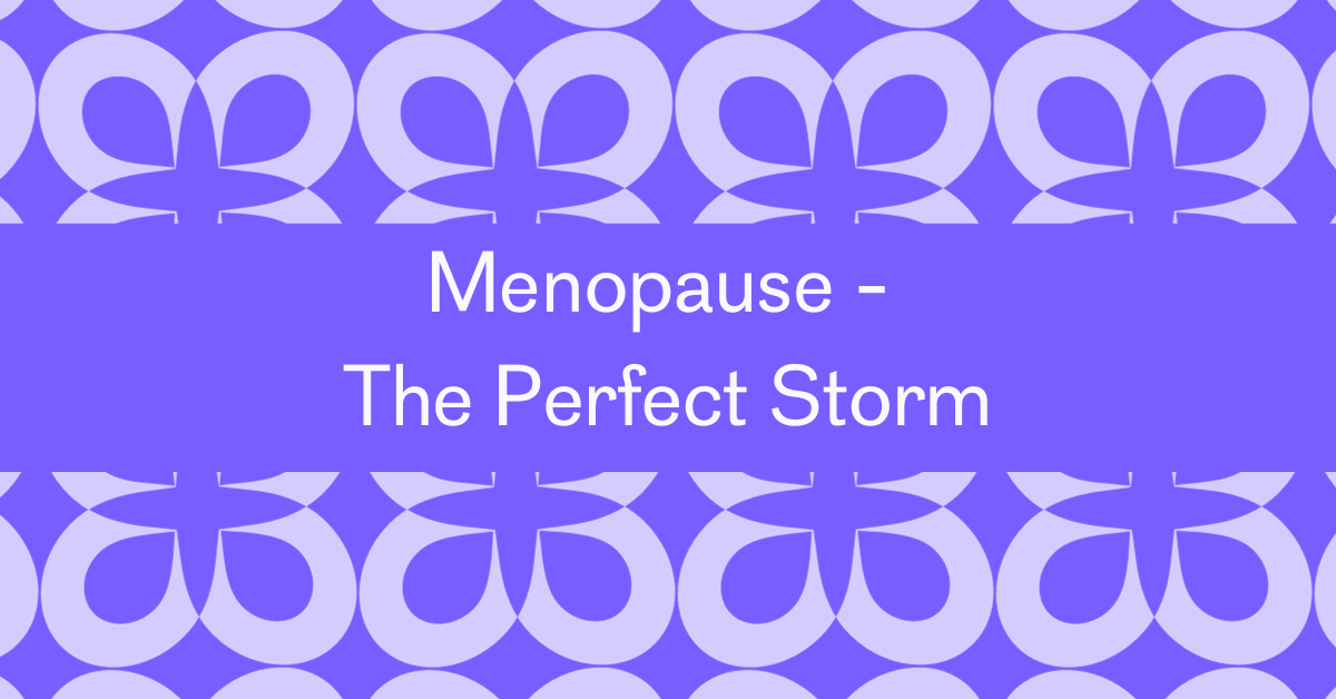 Menopause - the perfect storm